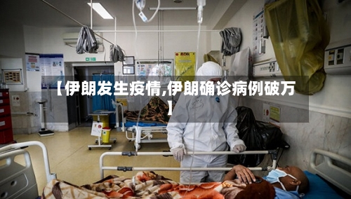 【伊朗发生疫情,伊朗确诊病例破万】