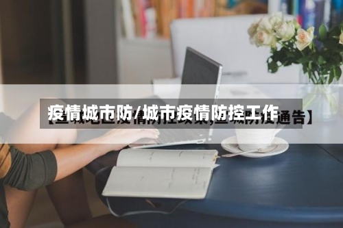 疫情城市防/城市疫情防控工作-第2张图片