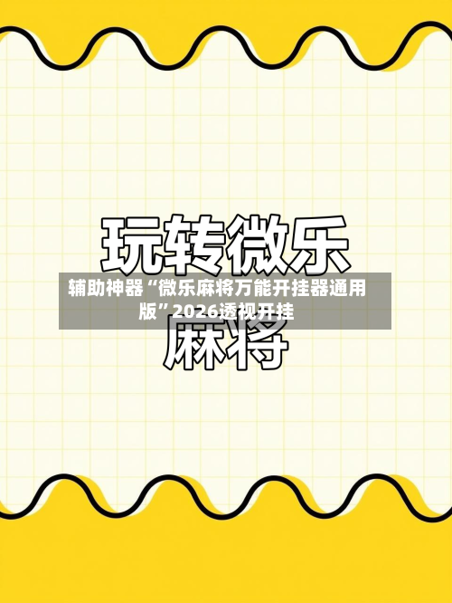 辅助神器“微乐麻将万能开挂器通用版”2026透视开挂