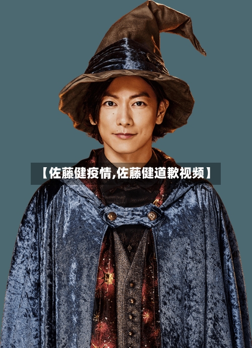 【佐藤健疫情,佐藤健道歉视频】
