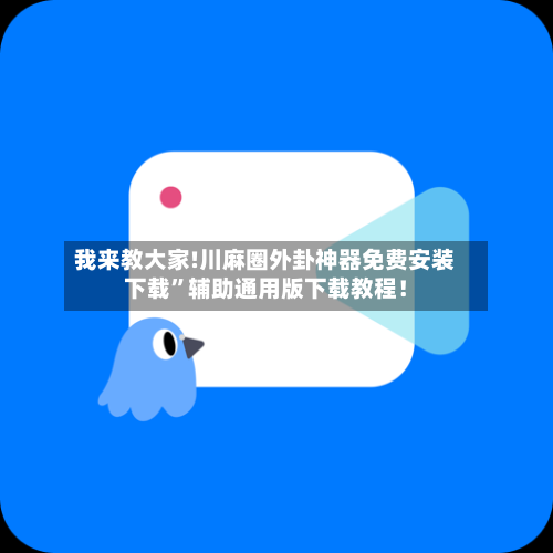 我来教大家!川麻圈外卦神器免费安装下载”辅助通用版下载教程！