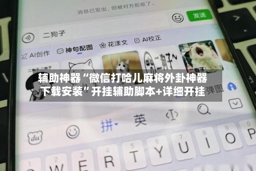 辅助神器“微信打哈儿麻将外卦神器下载安装”开挂辅助脚本+详细开挂
