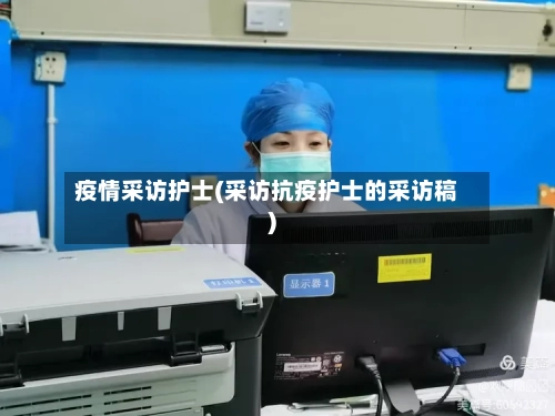 疫情采访护士(采访抗疫护士的采访稿)