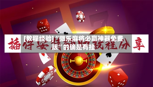 [教程经验]“微乐麻将必赢神器免费版”的确是有挂