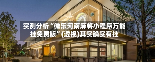 实测分析“微乐河南麻将小程序万能挂免费版”(透视)其实确实有挂