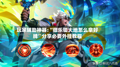 玩家辅助神器:“微乐锄大地怎么拿好牌”分享必要外挂教程