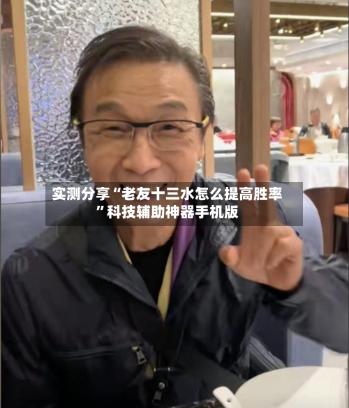 实测分享“老友十三水怎么提高胜率”科技辅助神器手机版