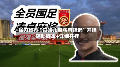 强力推荐“打哈儿麻将有挂吗	”开挂辅助脚本+详细开挂-第2张图片