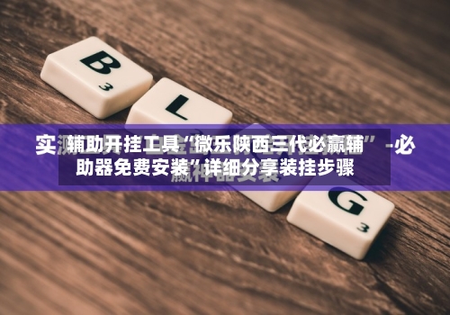 辅助开挂工具“微乐陕西三代必赢辅助器免费安装”详细分享装挂步骤