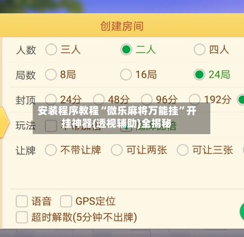 安装程序教程“微乐麻将万能挂”开挂神器{透视辅助}全揭秘