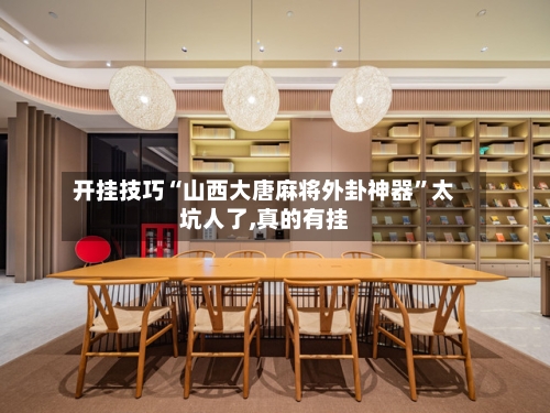 开挂技巧“山西大唐麻将外卦神器”太坑人了,真的有挂-第2张图片
