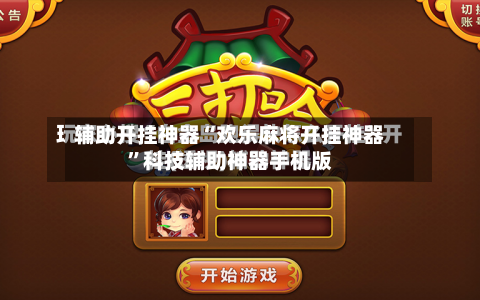 辅助开挂神器“欢乐麻将开挂神器	”科技辅助神器手机版-第3张图片