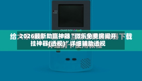 2026最新助赢神器“微乐免费房间开挂神器(透视)”详细辅助透视