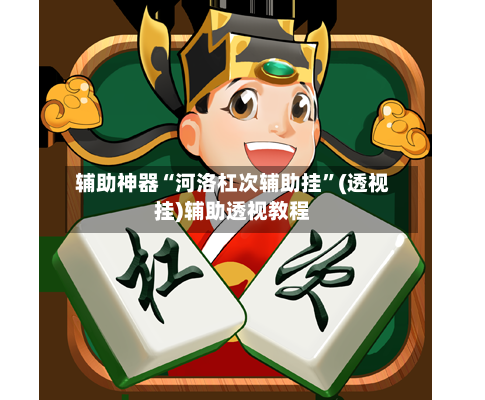 辅助神器“河洛杠次辅助挂”(透视挂)辅助透视教程-第1张图片