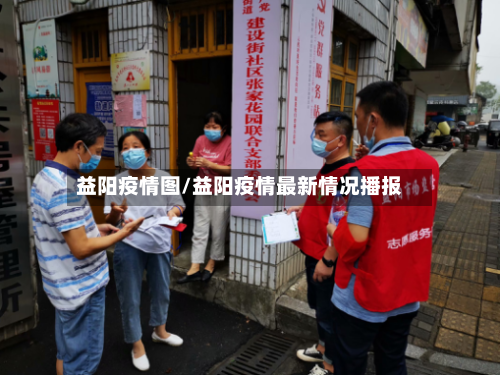 益阳疫情图/益阳疫情最新情况播报-第3张图片
