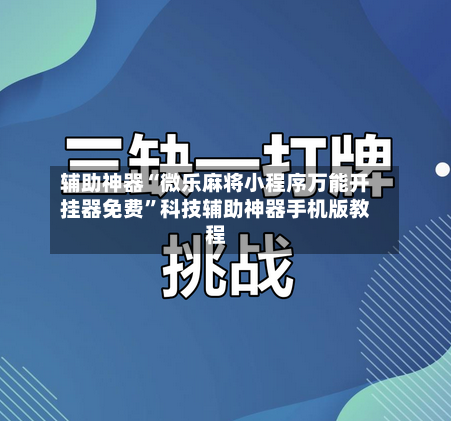 辅助神器“微乐麻将小程序万能开挂器免费”科技辅助神器手机版教程-第1张图片