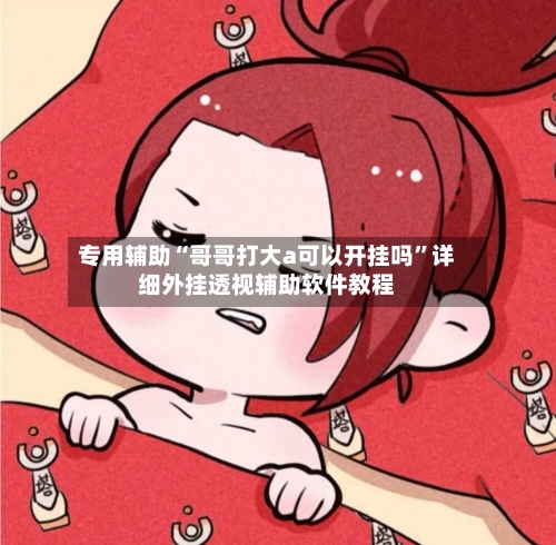专用辅助“哥哥打大a可以开挂吗	”详细外挂透视辅助软件教程-第1张图片