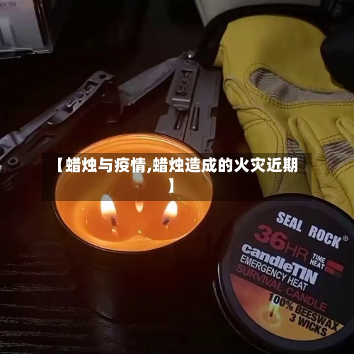 【蜡烛与疫情,蜡烛造成的火灾近期】-第3张图片