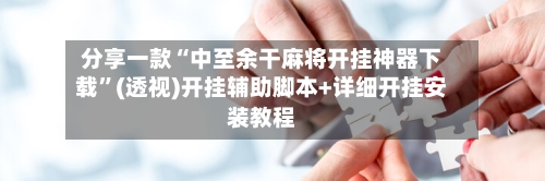 分享一款“中至余干麻将开挂神器下载”(透视)开挂辅助脚本+详细开挂安装教程