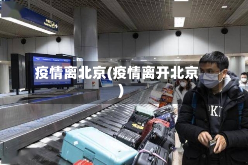 疫情离北京(疫情离开北京)