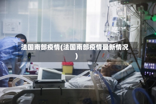 法国南部疫情(法国南部疫情最新情况)-第1张图片
