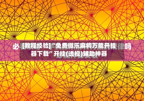 [教程经验]“免费微乐麻将万能开挂器下载”开挂(透视)辅助神器