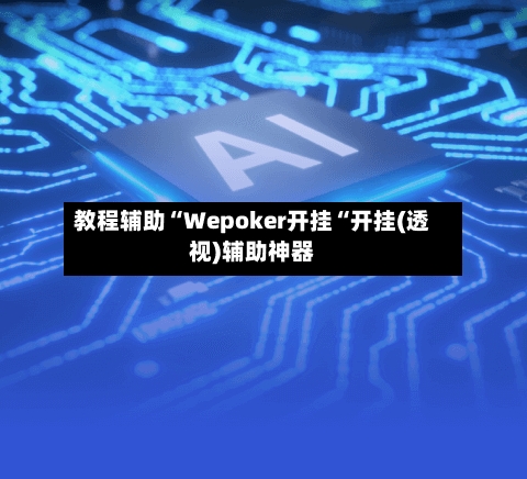教程辅助“Wepoker开挂“开挂(透视)辅助神器