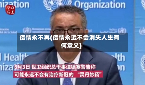 疫情永不再(疫情永远不会消失人生有何意义)-第2张图片