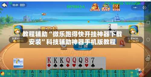 教程辅助“微乐跑得快开挂神器下载安装”科技辅助神器手机版教程
