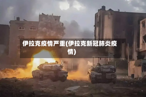 伊拉克疫情严重(伊拉克新冠肺炎疫情)-第3张图片