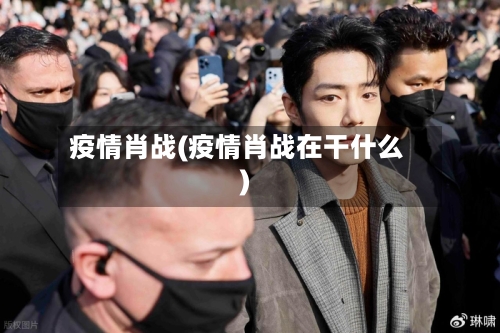 疫情肖战(疫情肖战在干什么)