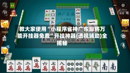教大家使用“小程序雀神广东麻将万能开挂器免费”开挂神器{透视辅助}全揭秘