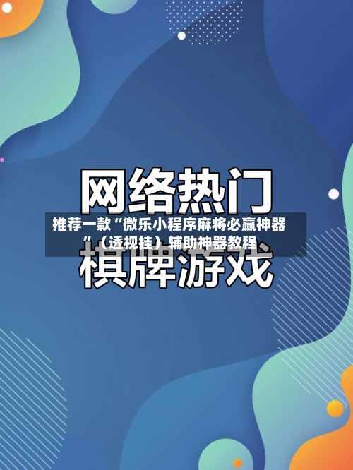 推荐一款“微乐小程序麻将必赢神器”（透视挂）辅助神器教程