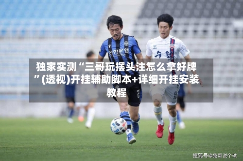独家实测“三哥玩摆头注怎么拿好牌”(透视)开挂辅助脚本+详细开挂安装教程