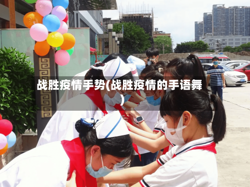 战胜疫情手势(战胜疫情的手语舞)-第2张图片