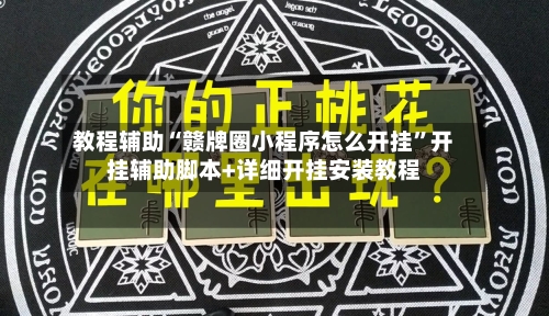 教程辅助“赣牌圈小程序怎么开挂”开挂辅助脚本+详细开挂安装教程-第1张图片