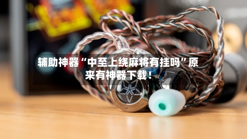 辅助神器“中至上绕麻将有挂吗”原来有神器下载！