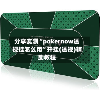 分享实测“pokernow透视挂怎么用”开挂(透视)辅助教程