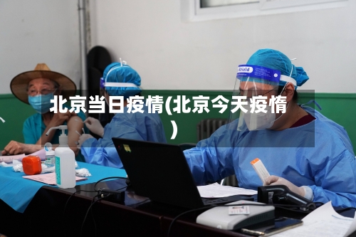 北京当日疫情(北京今天疫惰)-第3张图片