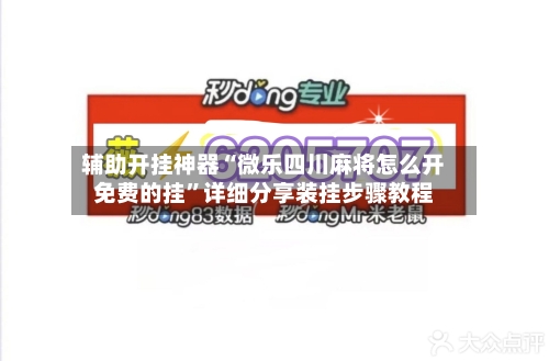 辅助开挂神器“微乐四川麻将怎么开免费的挂”详细分享装挂步骤教程