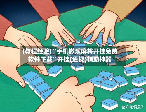 [教程经验]“手机微乐麻将开挂免费软件下载”开挂(透视)辅助神器