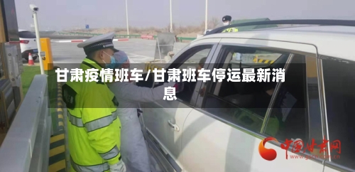 甘肃疫情班车/甘肃班车停运最新消息-第3张图片