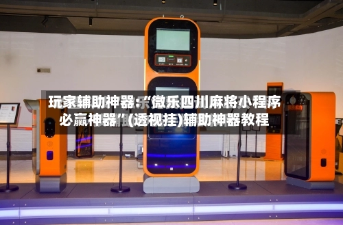 玩家辅助神器:“微乐四川麻将小程序必赢神器”(透视挂)辅助神器教程