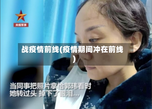 战疫情前线(疫情期间冲在前线)