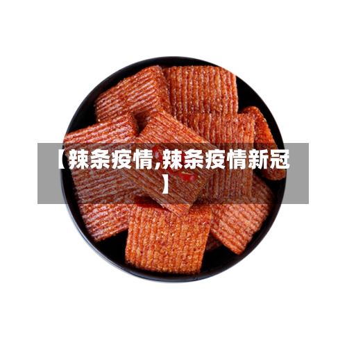 【辣条疫情,辣条疫情新冠】