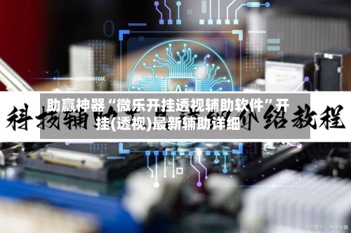 助赢神器“微乐开挂透视辅助软件	”开挂(透视)最新辅助详细-第1张图片
