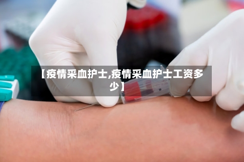 【疫情采血护士,疫情采血护士工资多少】-第1张图片
