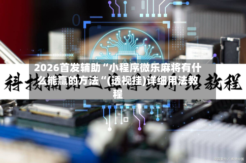 2026首发辅助“小程序微乐麻将有什么能赢的方法“(透视挂)详细用法教程-第3张图片