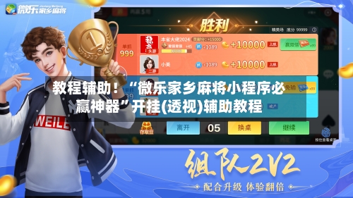 教程辅助！“微乐家乡麻将小程序必赢神器”开挂(透视)辅助教程-第2张图片