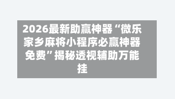 2026最新助赢神器“微乐家乡麻将小程序必赢神器免费”揭秘透视辅助万能挂-第1张图片